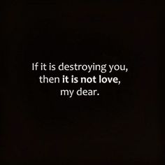 the words if it is destroying you, then its not love, my dear