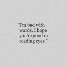 a quote that reads i'm bad with words, i hope you're good in reading eyes