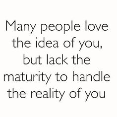 a quote that reads many people love the idea of you, but lack the maturity to handle the reality of you