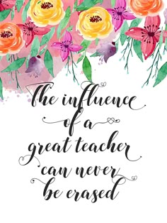 flowers with the words, the influence of a great teacher can never be passed