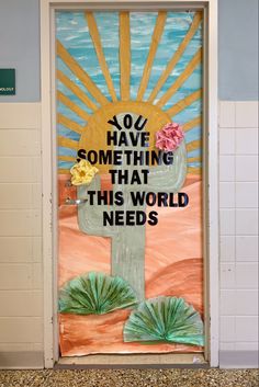 a door decorated with an image of a cactus and the words, do have something that this world needs