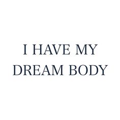 the words i have my dream body written in black on a white background