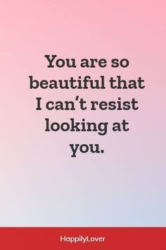 the quote you are so beautiful that i can't resist looking at you