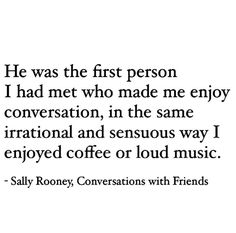 a quote that says he was the first person i had met who made me enjoy conversation, in the same national and serious way i enjoyed coffee or loud music