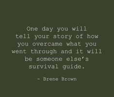 a quote that reads, one day you will tell your story of how you overcanne what you went through and it will be someone else's survival guide