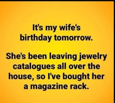 a yellow background with the words it's my wife's birthday tomorrow she's been leaving jewelry catalogues all over the house, so i've bought her a magazine