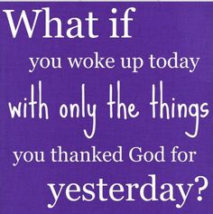 a blue poster with the words, what if you woke up today with only the things you