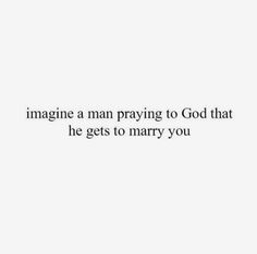 a white background with the words imagine a man praying to god that he gets to marry you