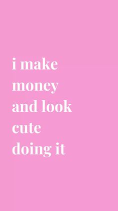 a pink background with the words i make money and look cute doing it