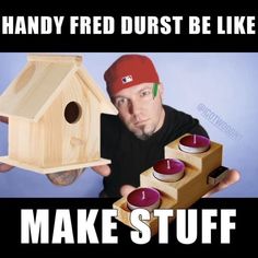 a man holding a wooden bird house with candles in front of it and the caption reads handy fried dust be like make stuff