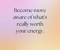 a quote about being aware of what's really worth your energy