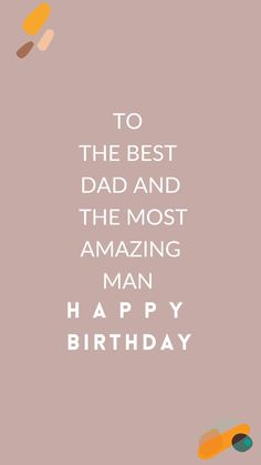 a birthday card with the words to the best dad and the most amazing man happy birthday