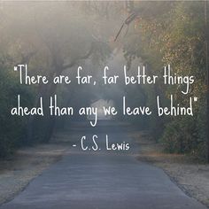 there are far, far better things ahead than any we leave behind - c s lewis