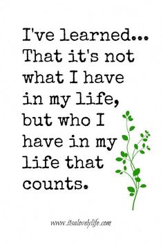 a quote that says i've learned that it's not what i have in my life but who i have in my life that counts