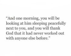 a quote that reads and one morning, you will be looking at him sleeping peacefully next to you, and you will thank god that he never worked out with anyone else before