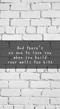 a brick wall with a quote on it that says and there's no one to love you when you build your walls too high