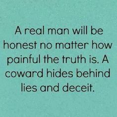 a real man will be honest no matter how painful the truth is, a forward hides behind lies and deceit