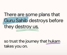 an image with the words there are some plans that guru sahib destroys before they destroy us, so trust the journey that hukam takes you on