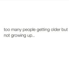 a white background with the words, too many people getting older but not growing up