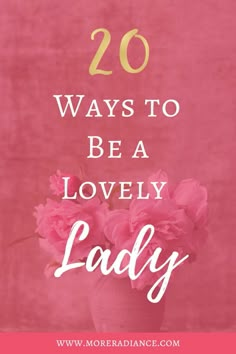 pink flowers in a vase with the words 20 ways to be a lovely lady