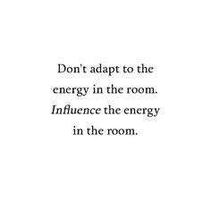 the words don't adapt to the energy in the room influence the energy in the room