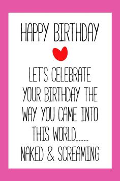 a birthday card that says, happy birthday let's celebrate your birthday the way you came into this world naked & screaming