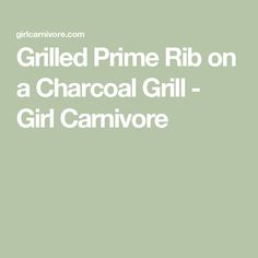 the words grilled prime rib on a charcoal grill - girl can't ignore