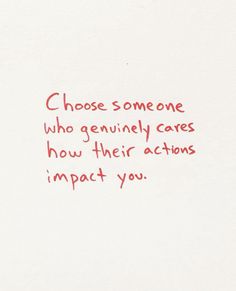 someone wrote this on the back of a card that says, choose someone who genuinely cares how their actions impact you