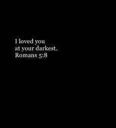 a black background with the words i loved you at your darkest romans 5 8