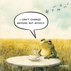 a frog sitting at a table with a cup of coffee in front of it, saying i can't change anyone but myself