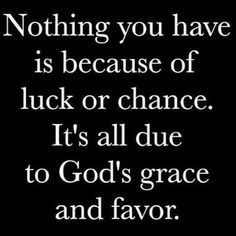 a black and white quote with the words nothing you have is because of luck or chance it's all due to god's grace and favor