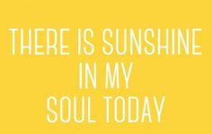 there is sunshine in my soul today with the words above it on a yellow background