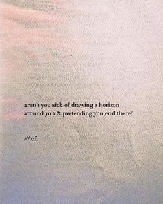 a quote written on the side of a wall that says, aren't you sick of drawing a horizon around you & pretending you and end there