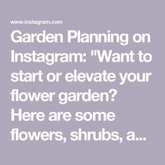 the text garden planning on instagram want to start or elevate your flower garden here are some flowers, shrubs, and trees