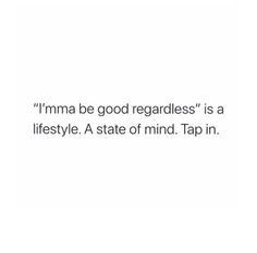 a white background with the words i'mma be good regardless is a lifestyle state of mind tap in