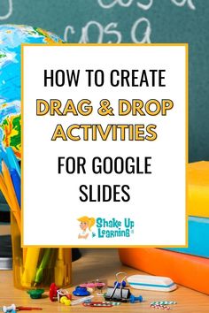 a globe with pencils and markers in front of it that says how to create drag & drop activities for google slides