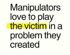 the words manpulators love to play the victim in a problem they created