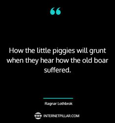 a black and white photo with the quote how the little piggies will grunt when they hear how the old boar stuffed