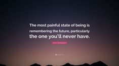 the most painful state of being is remembers the future, particularly the one you'll never have