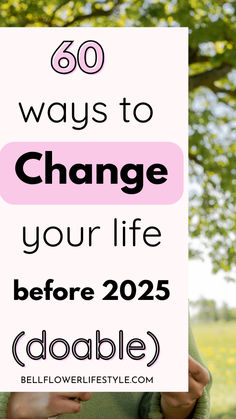 60 ways to change your life before  2025 ( doable) Things To Change In Your Life, Upgrade Your Life Tips, Life Of Ease, How To Turn My Life Around, Habits That Will Change Your Life, Life Improvement Ideas, How To Reinvent Your Life, How To Fix My Life, How To Turn Your Life Around