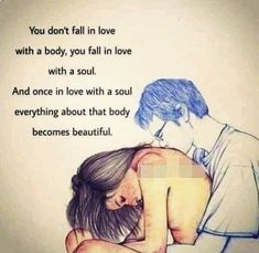 a drawing of a man hugging a woman with the words you don't fall in love with a body, you fall in love with a soul and once in love with a soul