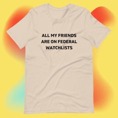 a white t - shirt that says, all my friends are on federal watchlists