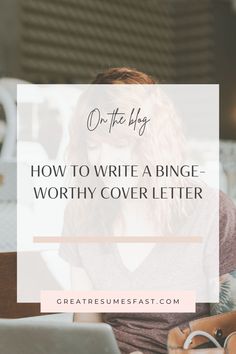 a woman sitting in front of a laptop computer with the words, on the blog how to write a binge - worthy cover letter