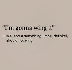 an image of a quote that says, i'm gona wing it me about something most definitely should not wing