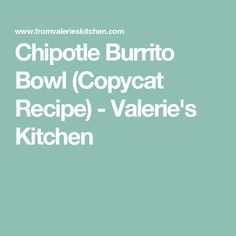 chipotie burrito bowl copycat recipe - valerie's kitchen cover