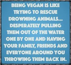 a blue background with the words being vegan is like trying to rescue drown animals desperately pulling them out of the water one by one and having your family, friends