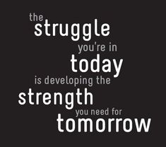 the struggle you're in today is developing the strength you need for tomorrow