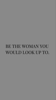 the words be the woman you would look up to are in black on a gray background