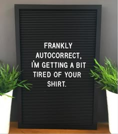 a sign that says, frankly auto correct i'm getting a bit tired of your shirt