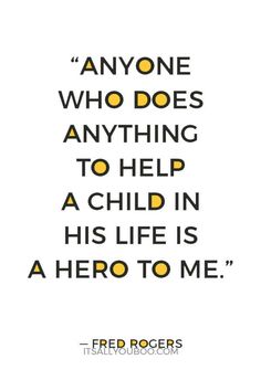 a quote that reads, anyone who does anything to help a child in his life is a hero to me